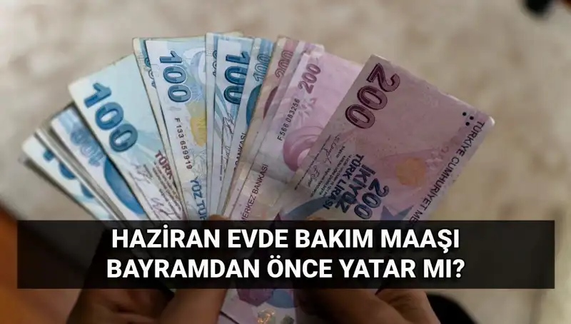 Evde Bakım Maaşı 2025 Haziran'da Bayram Öncesi Hesaplarda Olacak mı?
