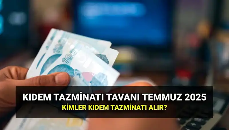 Temmuz 2025'te Kıdem Tazminatı Tavanı Ne Kadar Olacak?